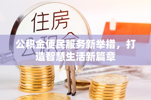 勉县公积金便民服务新举措，打造智慧生活新篇章