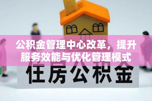 勉县公积金管理中心改革，提升服务效能与优化管理模式