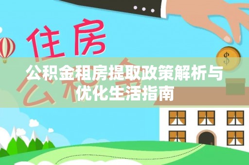 勉县公积金租房提取政策解析与优化生活指南