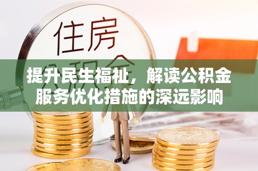 勉县提升民生福祉，解读公积金服务优化措施的深远影响