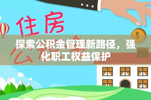勉县探索公积金管理新路径，强化职工权益保护