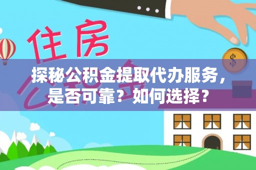 勉县探秘公积金提取代办服务，是否可靠？如何选择？