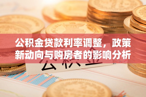 勉县公积金贷款利率调整，政策新动向与购房者的影响分析