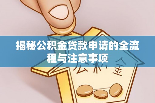 勉县揭秘公积金贷款申请的全流程与注意事项