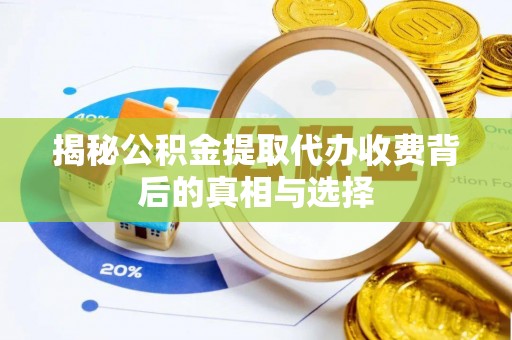勉县揭秘公积金提取代办收费背后的真相与选择