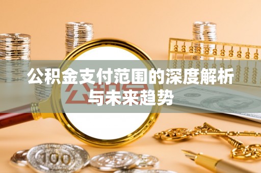 勉县公积金支付范围的深度解析与未来趋势