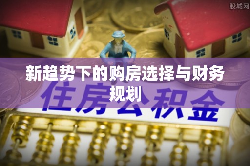 勉县新趋势下的购房选择与财务规划