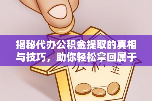 勉县揭秘代办公积金提取的真相与技巧，助你轻松拿回属于你的钱