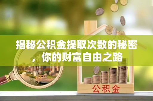 勉县揭秘公积金提取次数的秘密，你的财富自由之路