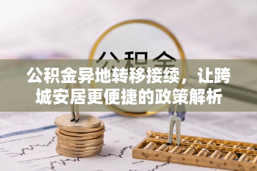 勉县公积金异地转移接续，让跨城安居更便捷的政策解析