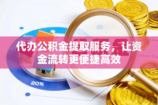 勉县代办公积金提取服务，让资金流转更便捷高效