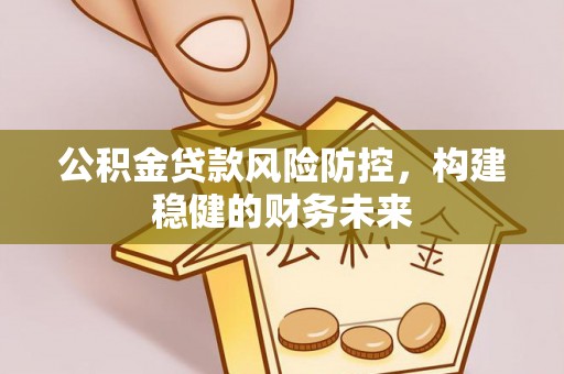 勉县公积金贷款风险防控，构建稳健的财务未来