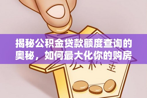 勉县揭秘公积金贷款额度查询的奥秘，如何最大化你的购房资金