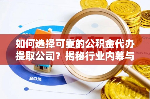 勉县如何选择可靠的公积金代办提取公司？揭秘行业内幕与服务指南