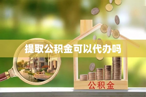 勉县提取公积金可以代办吗
