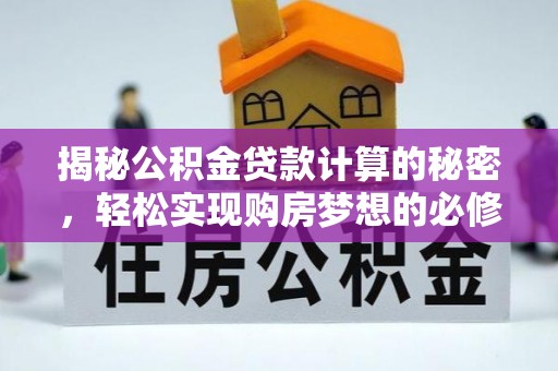 勉县揭秘公积金贷款计算的秘密，轻松实现购房梦想的必修课