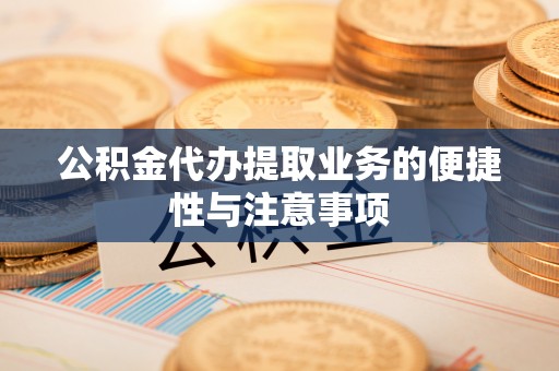 勉县公积金代办提取业务的便捷性与注意事项