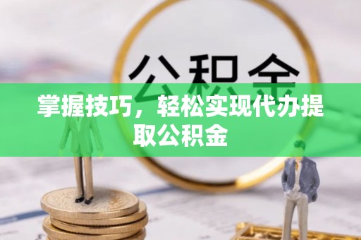 勉县掌握技巧，轻松实现代办提取公积金