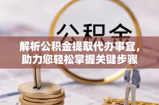 勉县解析公积金提取代办事宜，助力您轻松掌握关键步骤
