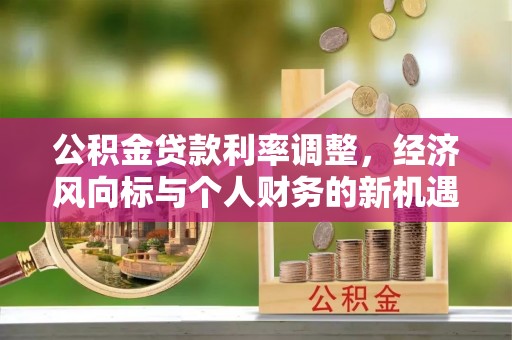 勉县公积金贷款利率调整，经济风向标与个人财务的新机遇