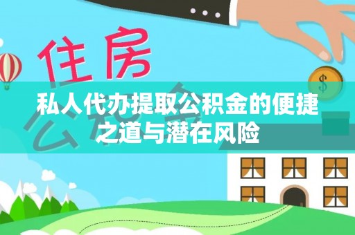 勉县私人代办提取公积金的便捷之道与潜在风险
