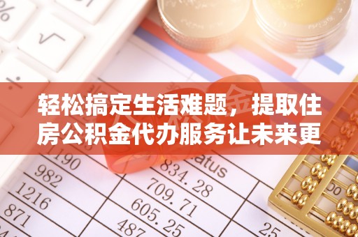 勉县轻松搞定生活难题，提取住房公积金代办服务让未来更安心