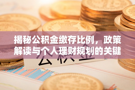 勉县揭秘公积金缴存比例，政策解读与个人理财规划的关键
