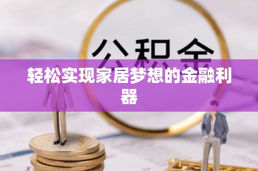 勉县轻松实现家居梦想的金融利器