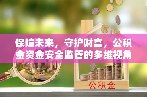 勉县保障未来，守护财富，公积金资金安全监管的多维视角