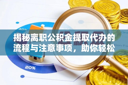 勉县揭秘离职公积金提取代办的流程与注意事项，助你轻松拿回属于你的钱！