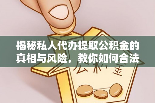 勉县揭秘私人代办提取公积金的真相与风险，教你如何合法高效操作