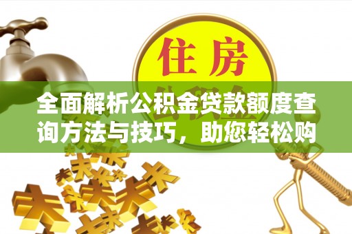 勉县全面解析公积金贷款额度查询方法与技巧，助您轻松购房
