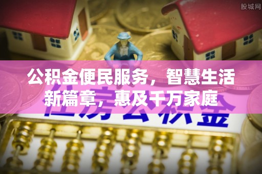 勉县公积金便民服务，智慧生活新篇章，惠及千万家庭