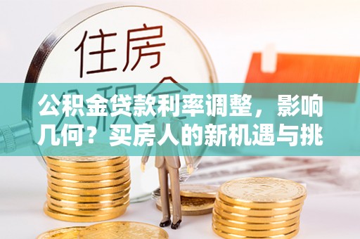 勉县公积金贷款利率调整，影响几何？买房人的新机遇与挑战