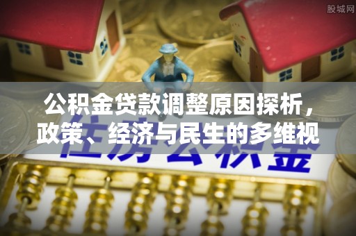 勉县公积金贷款调整原因探析，政策、经济与民生的多维视角