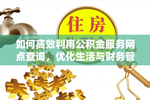 勉县如何高效利用公积金服务网点查询，优化生活与财务管理