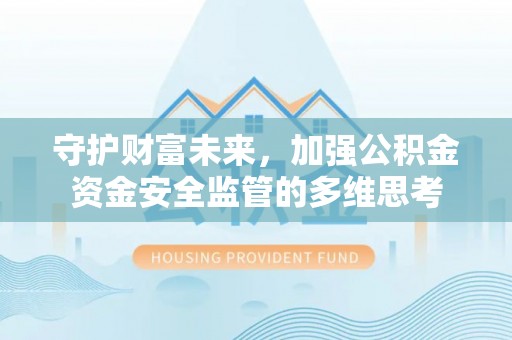 勉县守护财富未来，加强公积金资金安全监管的多维思考