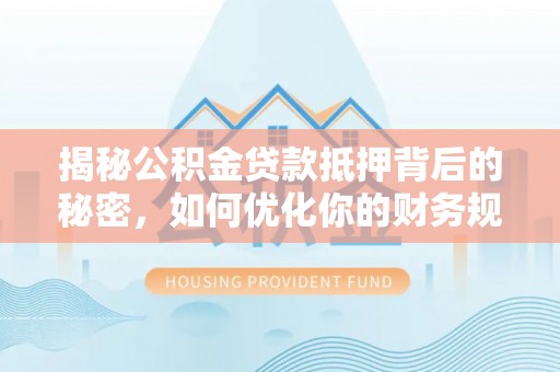 勉县揭秘公积金贷款抵押背后的秘密，如何优化你的财务规划