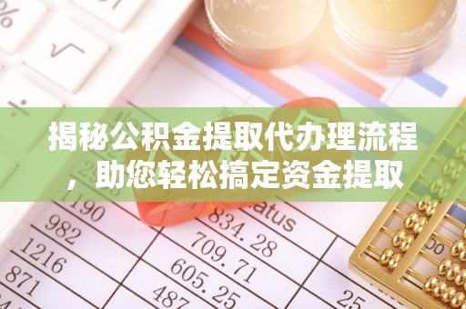 勉县揭秘公积金提取代办理流程，助您轻松搞定资金提取