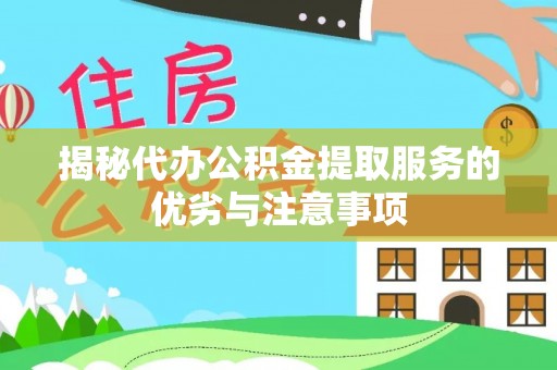 勉县揭秘代办公积金提取服务的优劣与注意事项