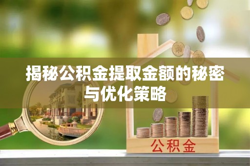 勉县揭秘公积金提取金额的秘密与优化策略