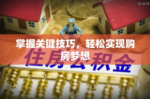 勉县掌握关键技巧，轻松实现购房梦想