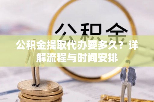勉县公积金提取代办要多久？详解流程与时间安排