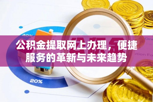 勉县公积金提取网上办理，便捷服务的革新与未来趋势