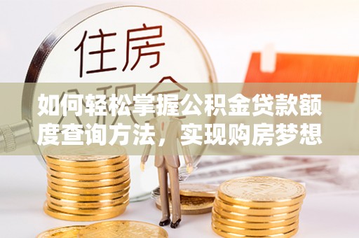 勉县如何轻松掌握公积金贷款额度查询方法，实现购房梦想？