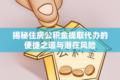 勉县揭秘住房公积金提取代办的便捷之道与潜在风险