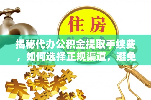 勉县揭秘代办公积金提取手续费，如何选择正规渠道，避免上当受骗