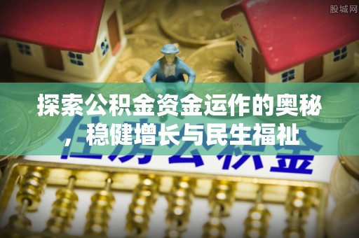 勉县探索公积金资金运作的奥秘，稳健增长与民生福祉