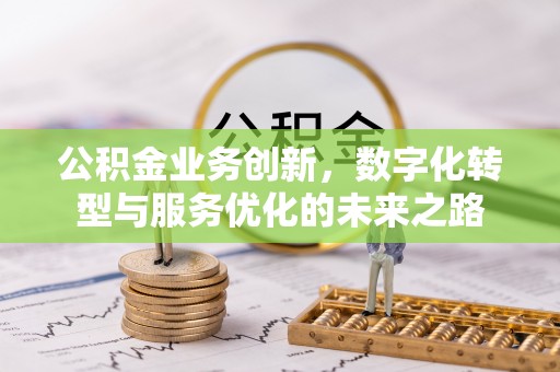 勉县公积金业务创新，数字化转型与服务优化的未来之路