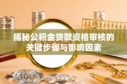 勉县揭秘公积金贷款资格审核的关键步骤与影响因素